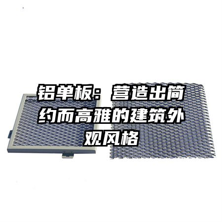 铝单板:营造出简约而高雅的建筑外观风格