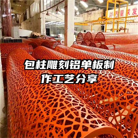 包柱雕刻铝单板制作工艺分享
