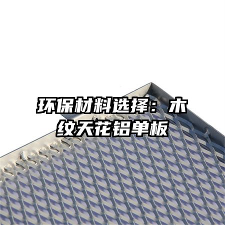 环保材料选择:木纹天花铝单板