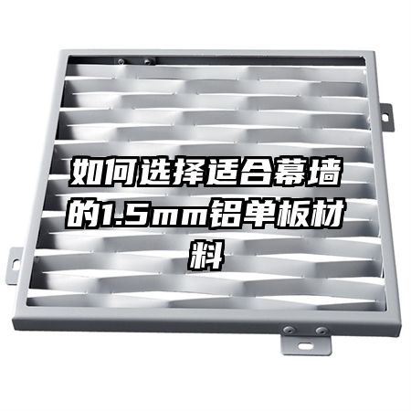 如何选择适合幕墙的1.5mm铝单板材料