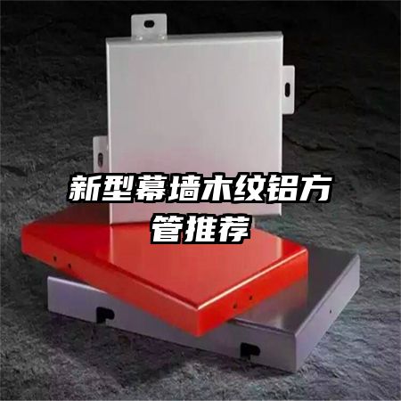 新型幕墙木纹铝方管推荐
