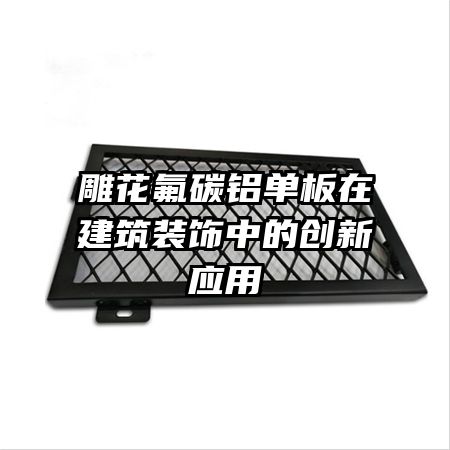 雕花氟碳铝单板在建筑装饰中的创新应用